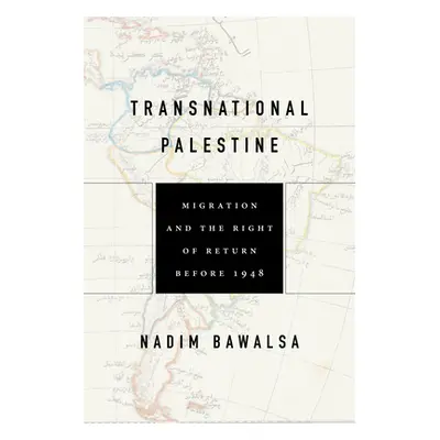 "Transnational Palestine: Migration and the Right of Return Before 1948" - "" ("Bawalsa Nadim")(