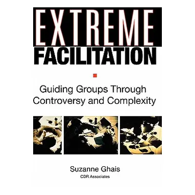 "Extreme Facilitation: Guiding Groups Through Controversy and Complexity" - "" ("Ghais Suzanne")