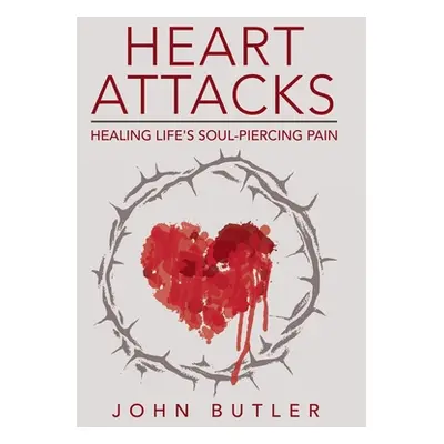 "Heart Attacks: Healing Life's Soul-Piercing Pain" - "" ("Butler John")(Pevná vazba)