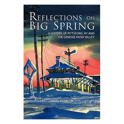 "Reflections on Big Spring: A History of Pittsford, NY and the Genesee River Valley" - "" ("McNe