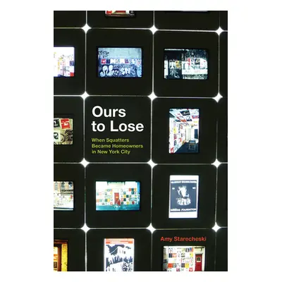 "Ours to Lose: When Squatters Became Homeowners in New York City" - "" ("Starecheski Amy")(Paper