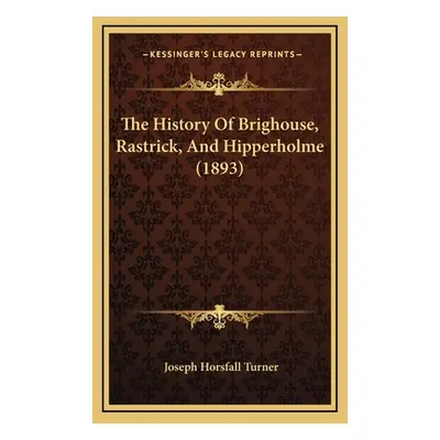 "The History Of Brighouse, Rastrick, And Hipperholme (1893)" - "" ("Turner Joseph Horsfall")(Pev