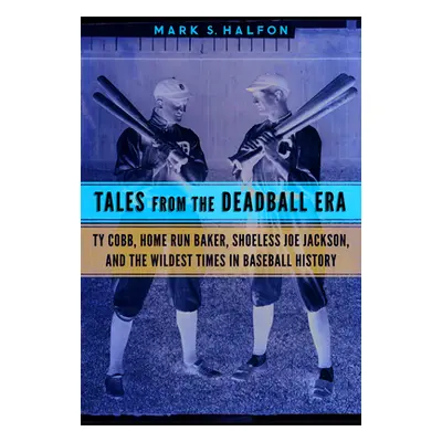 "Tales from the Deadball Era: Ty Cobb, Home Run Baker, Shoeless Joe Jackson, and the Wildest Tim