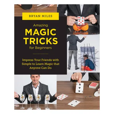 "Amazing Magic Tricks for Beginners: Impress Your Friends with Simple to Learn Magic That Anyone