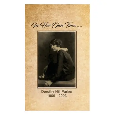 "In Her Own Time... Dorothy Hill Parker: 1909 - 2003" - "" ("Brady Constance")(Pevná vazba)