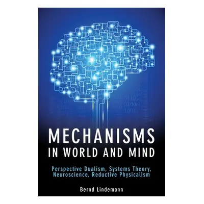 "Mechanisms in World and Mind: Perspective Dualism, Systems Theory, Neuroscience, Reductive Phys