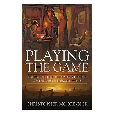 "Playing the Game: The British Junior Infantry Officer on the Western Front 1914-1918" - "" ("Mo