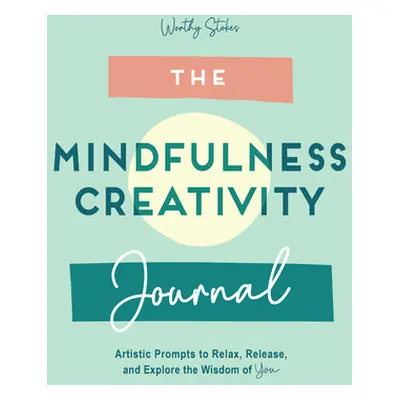 "The Mindfulness Journal: Creative Prompts to Relax, Release, and Explore the Wisdom of You" - "