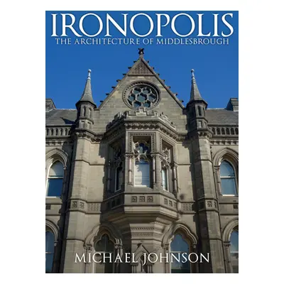 "Ironopolis: The Architecture of Middlesbrough" - "" ("Johnson Michael")(Paperback)