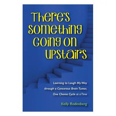 "There's Something Going On Upstairs: Learning to Laugh My Way through a Cancerous Brain Tumor, 