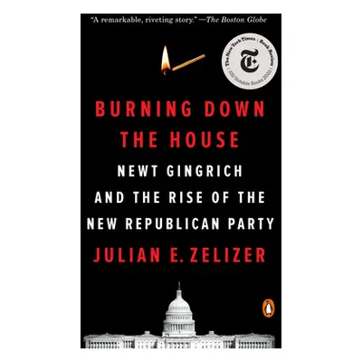 "Burning Down the House: Newt Gingrich and the Rise of the New Republican Party" - "" ("Zelizer 