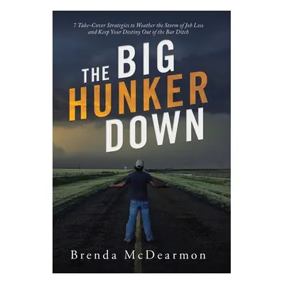 "The Big Hunker Down: 7 Take-Cover Strategies to Weather the Storm of Job Loss and Keep Your Des