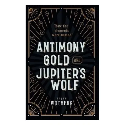 "Antimony, Gold, and Jupiter's Wolf: How the Elements Were Named" - "" ("Wothers Peter")(Pevná v