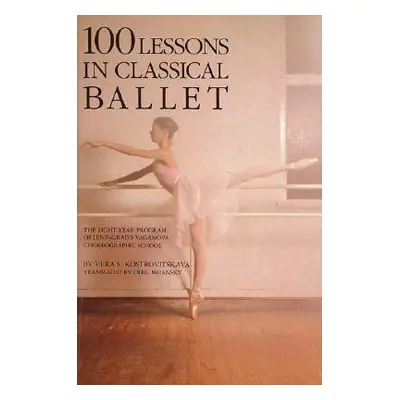 "100 Lessons in Classical Ballet: The Eight-Year Program of Leningrad's Vaganova Choreographic S