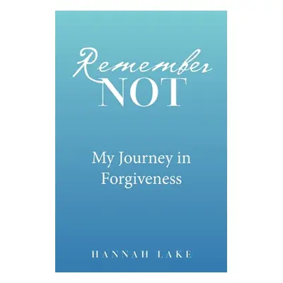 "Remember Not: My Journey in Forgiveness" - "" ("Lake Hannah")(Paperback)