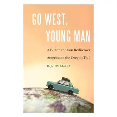 "Go West, Young Man: A Father and Son Rediscover America on the Oregon Trail" - "" ("Hollars B. 