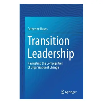 "Transition Leadership: Navigating the Complexities of Organisational Change" - "" ("Hayes Cathe