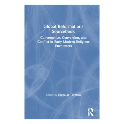 "Global Reformations Sourcebook: Convergence, Conversion, and Conflict in Early Modern Religious