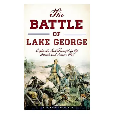 "The Battle of Lake George: England's First Triumph in the French and Indian War" - "" ("Griffit