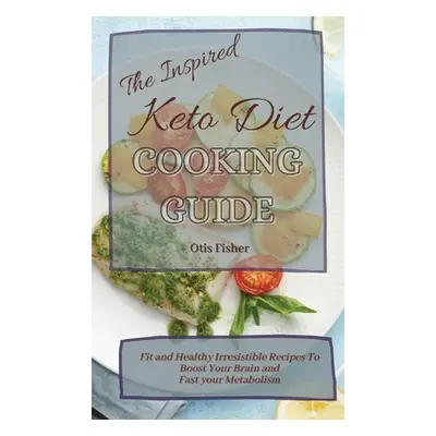 "The Inspired Keto Diet Cooking Guide: Fit and Healthy Irresistible Recipes To Boost Your Brain 