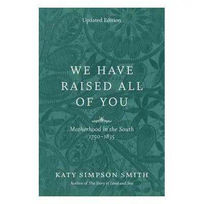 "We Have Raised All of You: Motherhood in the South, 1750-1835" - "" ("Smith Katy Simpson")(Pape