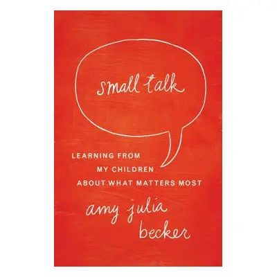 "Small Talk: Learning from My Children about What Matters Most" - "" ("Becker Amy Julia")(Paperb