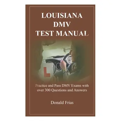 "Louisiana DMV Test Manual: Practice and Pass DMV Exams with over 300 Questions and Answers" - "