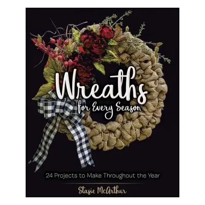 "Wreaths for Every Season: 24 Projects to Make Throughout the Year" - "" ("McArthur Stasie")(Pap