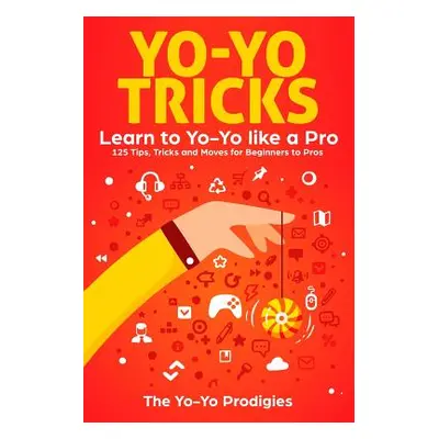 "Yo-Yo Tricks: Learn to Yoyo Like a Pro: 125 Tips, Tricks and Moves for Beginners to Pro" - "" (