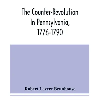 "The Counter-Revolution In Pennsylvania, 1776-1790" - "" ("Levere Brunhouse Robert")(Paperback)