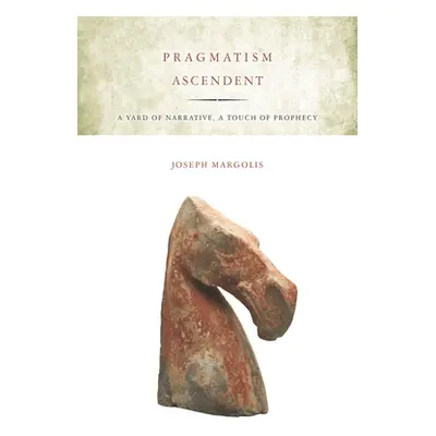 "Pragmatism Ascendent: A Yard of Narrative, a Touch of Prophecy" - "" ("Margolis Joseph")(Paperb