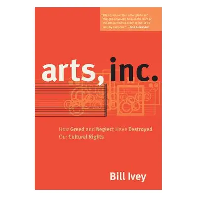 "Arts, Inc.: How Greed and Neglect Have Destroyed Our Cultural Rights" - "" ("Ivey Bill")(Paperb