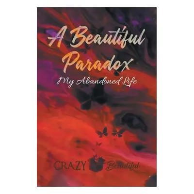 "A Beautiful Paradox: My Abandoned Life" - "" ("Beautiful Crazy")(Paperback)