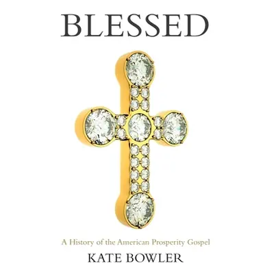 "Blessed: A History of the American Prosperity Gospel" - "" ("Bowler Kate")(Pevná vazba)