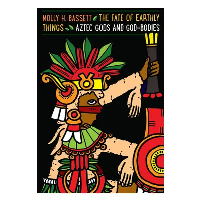 "The Fate of Earthly Things: Aztec Gods and God-Bodies" - "" ("Bassett Molly H.")(Paperback)