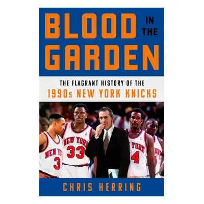 "Blood in the Garden: The Flagrant History of the 1990s New York Knicks" - "" ("Herring Chris")(