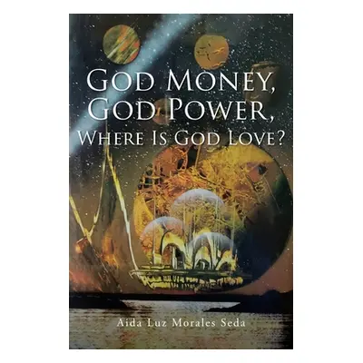 "God Money, God Power, Where Is God Love?" - "" ("Morales Seda Aida Luz")(Paperback)