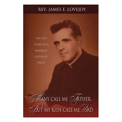 "Many Call Me Father, But My Kids Call Me Dad: The Life Story of a Married Catholic Priest" - ""