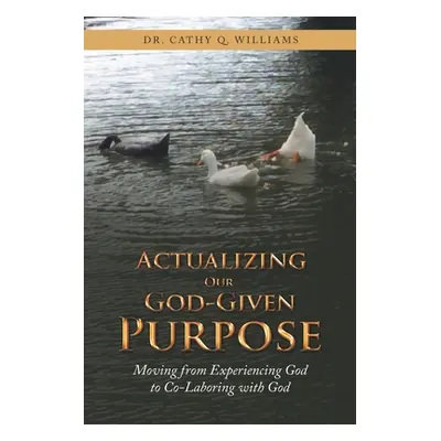 "Actualizing Our God-Given Purpose: Moving from Experiencing God to Co-Laboring with God" - "" (