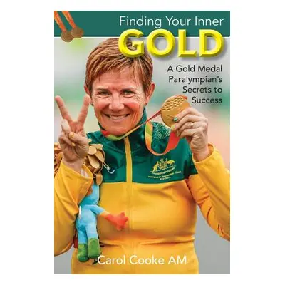 "Finding Your Inner Gold: A Gold Medal Paralympian's Secrets to Success" - "" ("Cooke Carol")(Pa