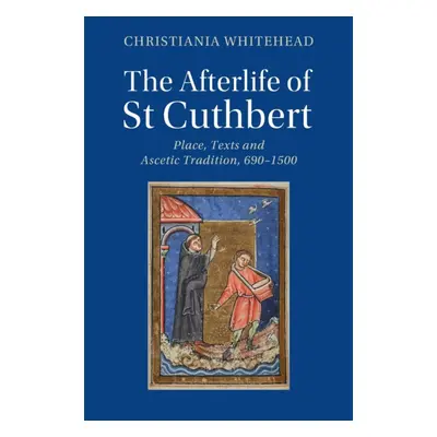 "The Afterlife of St Cuthbert: Place, Texts and Ascetic Tradition, 690-1500" - "" ("Whitehead Ch