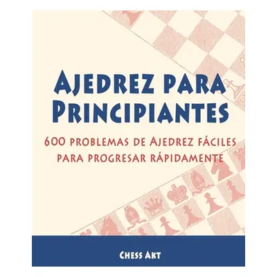 "Ajedrez para Principiantes: 600 problemas de Ajedrez fciles para progresar rpidamente" - "" ("A