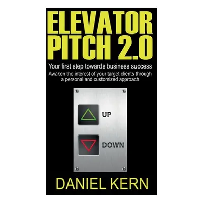 "Elevator Pitch 2.0: Your first step towards business success: Awaken the interest of your targe