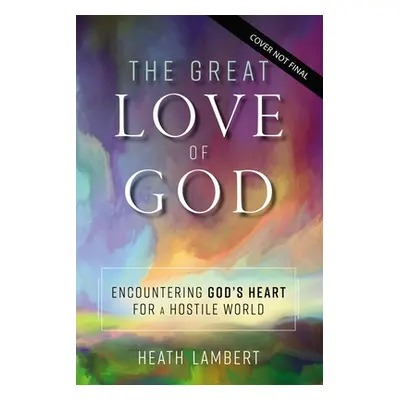 "The Great Love of God: Encountering God's Heart for a Hostile World" - "" ("Lambert Heath")(Pap