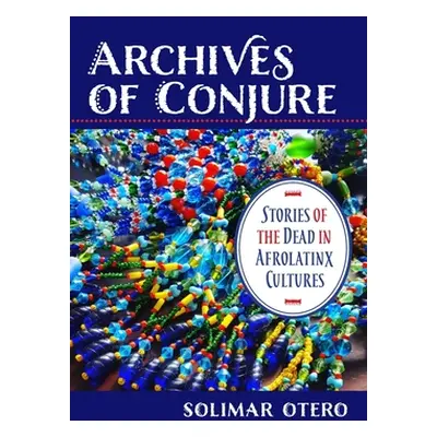 "Archives of Conjure: Stories of the Dead in Afrolatinx Cultures" - "" ("Otero Solimar")(Paperba