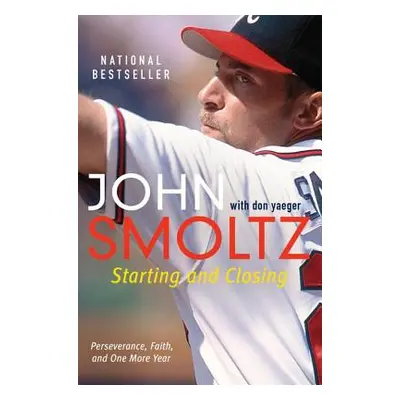 "Starting and Closing: Perseverance, Faith, and One More Year" - "" ("Smoltz John")(Paperback)