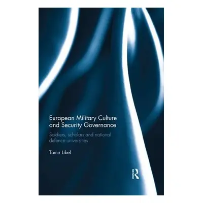 "European Military Culture and Security Governance: Soldiers, Scholars and National Defence Univ