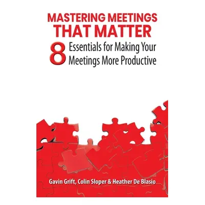 "Mastering Meetings That Matter: 8 Essentials for Making Your Meetings More Productive" - "" ("G