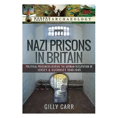 "Nazi Prisons in Britain: Political Prisoners During the German Occupation of Jersey and Guernse