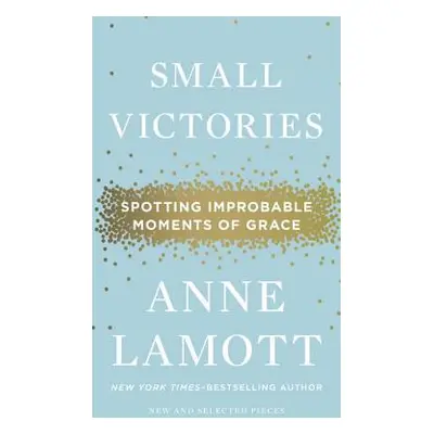 "Small Victories: Spotting Improbable Moments of Grace" - "" ("Lamott Anne")(Pevná vazba)